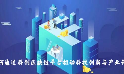 如何通过科创区块链平台推动科技创新与产业升级